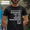 Me Performing For You Is Like Reading Shakespeare To A Dog T Shirt