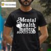 Mental Health Matter T Shirt