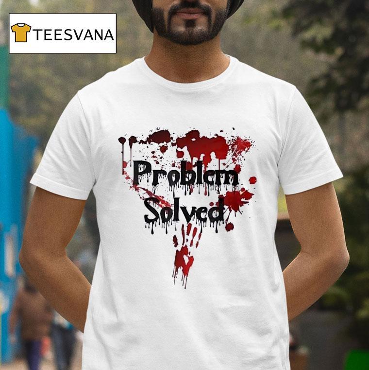 Problem Solved Bloody T Shirt Problem Solved Bloody T Shirt