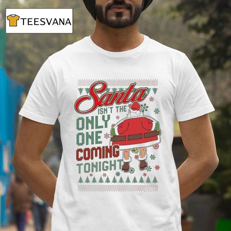 Santa Isn T The Only One Coming Tonight Ugly Christmas T Shirt Santa Isn T The Only One Coming Tonight Ugly Christmas T Shirt