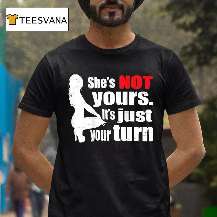 She S Is Not Yours It Is Just Your Turn T Shirt She S Is Not Yours It Is Just Your Turn T Shirt
