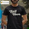 Still Here T Shirt