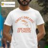 Sweet Dreams Are Made Of Cheese T Shirt