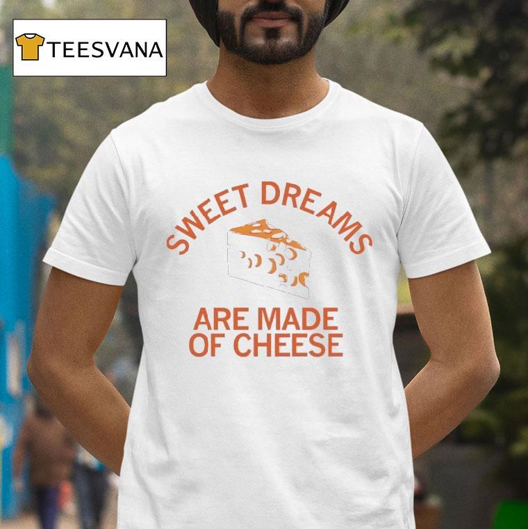 Sweet Dreams Are Made Of Cheese T Shirt Sweet Dreams Are Made Of Cheese T Shirt
