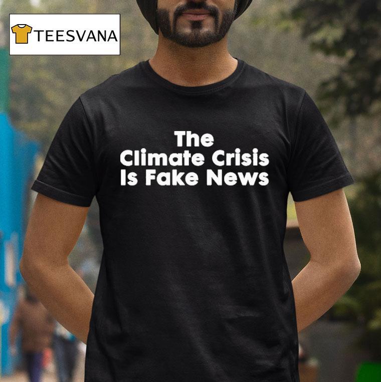 The Climate Crisis Is Fake News T Shirt The Climate Crisis Is Fake News T Shirt