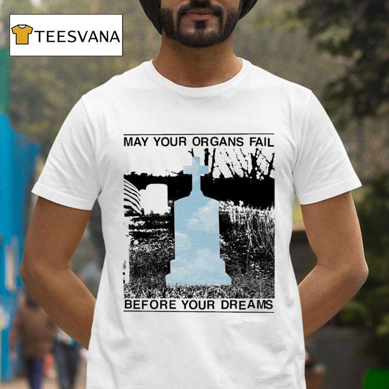 The Matches May Your Organs Fail Before You Dreams T Shirt The Matches May Your Organs Fail Before You Dreams T Shirt