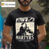 They Haven T Finished Being Alive Martyrs T Shirt