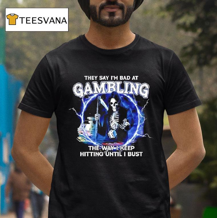They Say I M Bad At Gambling The Way I Keep Hitting Until I Bust Skeleton Lighting T Shirt They Say I M Bad At Gambling The Way I Keep Hitting Until I Bust Skeleton Lighting T Shirt