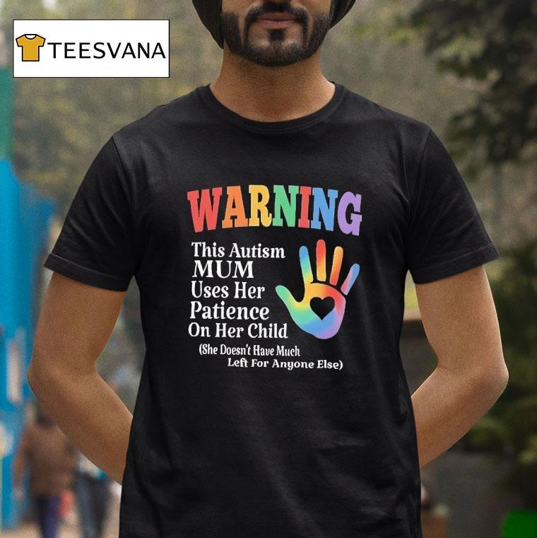 Warning This Autism Mum Uses Her Patience On Her Child She Doesn T Have Much T Shirt Warning This Autism Mum Uses Her Patience On Her Child She Doesn T Have Much T Shirt
