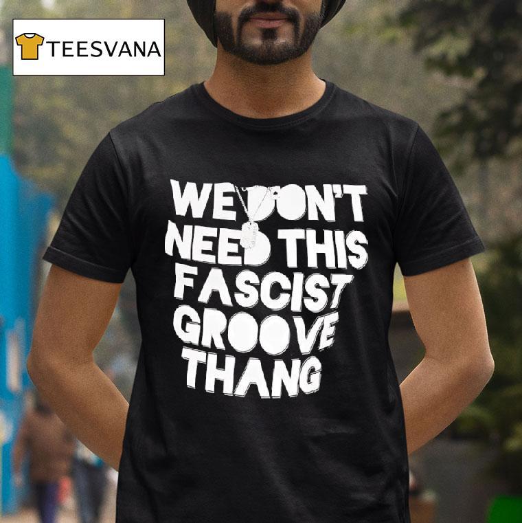 We Don T Need This Fascist Groove Thang T Shirt We Don T Need This Fascist Groove Thang T Shirt