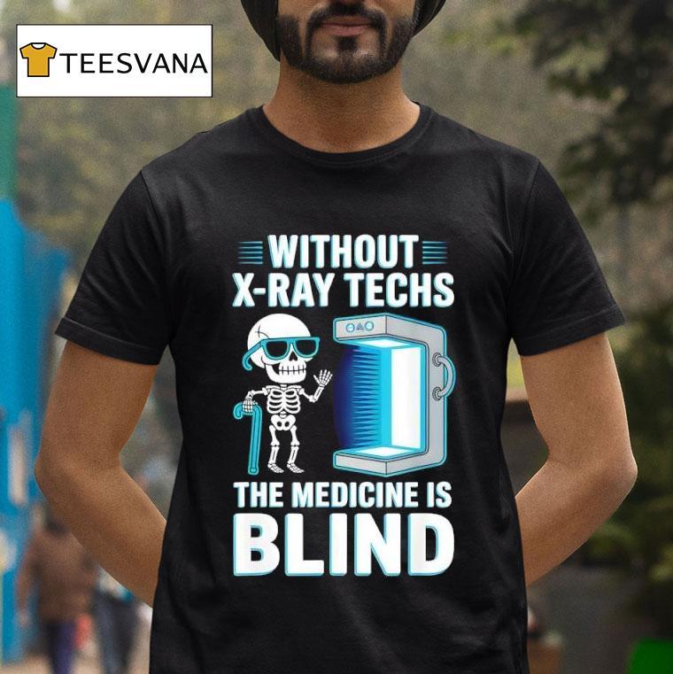 Without X Ray Techs The Medicine Is Blind Radiology Humor T Shirt Without X Ray Techs The Medicine Is Blind Radiology Humor T Shirt