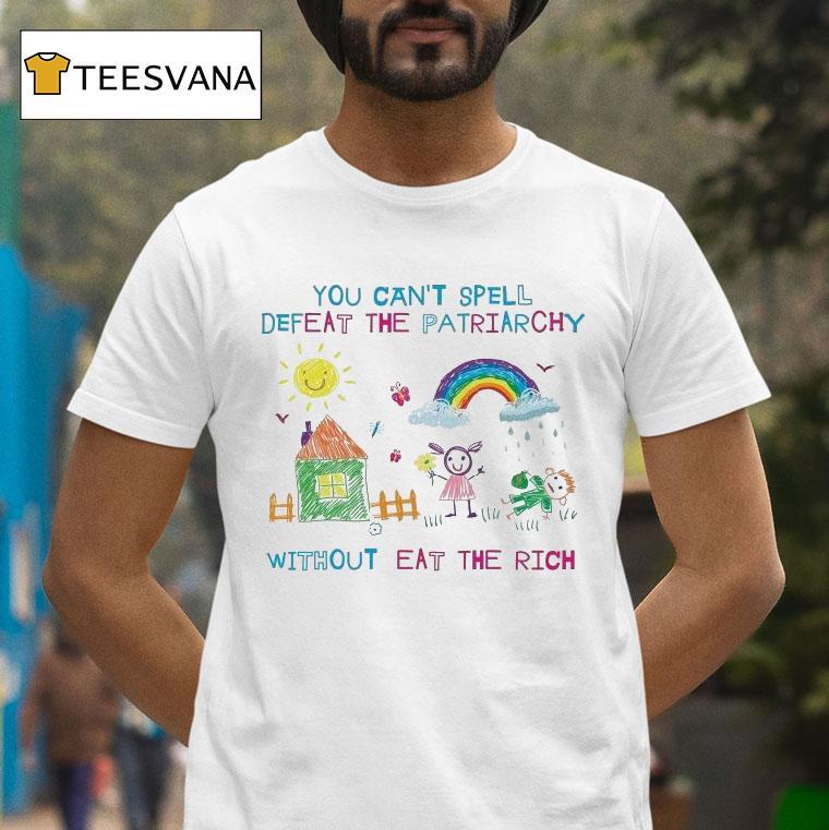 You Can T Spell Defeat The Patriarchy Without Eat The Rich T Shirt You Can T Spell Defeat The Patriarchy Without Eat The Rich T Shirt