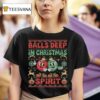 Balls Deep In The Christmas Spirit Xmas Ugly T Shirt