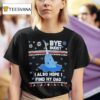 Bye Buddy I Also Hope I Find My Dad Christmas T Shirt