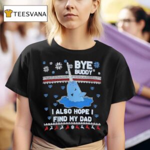 Bye Buddy I Also Hope I Find My Dad Christmas T Shirt