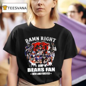 Damn Right I Am A Chicago Bears Nfl Team Fan Now Forever T Shirt