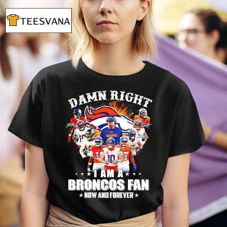 Denver Broncos Damn Right I Am A Broncos Fan Now Forever Signatures Team T Shirt