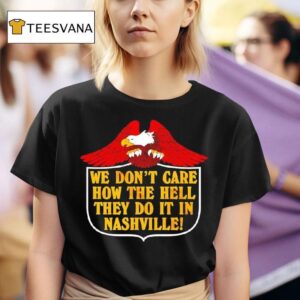 Eagle We Don T Care How The Hell They Do It In Nashville T Shirt