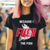 Fish Want Me Women Fear Me Because I The Fish T Shirt