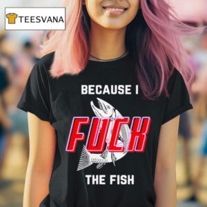 Fish Want Me Women Fear Me Because I The Fish T Shirt