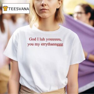 God I Luh You You My Errythang God I Luh You You My Everything God Is Dope T Shirt