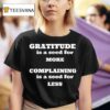 Gratitude Is A Seed For More Complaining Is A Seed For Less T Shirt