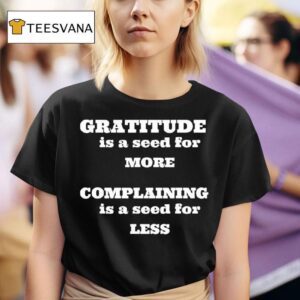 Gratitude Is A Seed For More Complaining Is A Seed For Less T Shirt