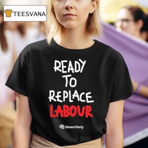 Green Party Ready To Replace Labour T Shirt
