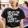 Help I M Talking And I Can T Shut Up T Shirt