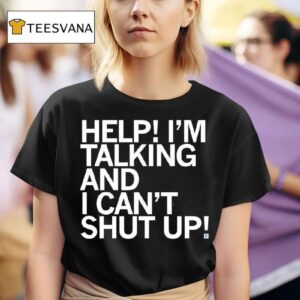 Help I M Talking And I Can T Shut Up T Shirt