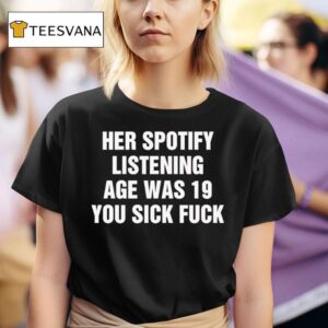 Her Spotify Listening Age Was You Sick Fuck Black T Shirt
