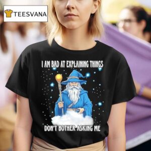 I Am Bad At Explaining Things Don T Bother Asking Me Wizard T Shirt
