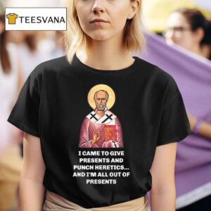 I Came To Give Presents And Punch Heretics And I M All Out Of Presents T Shirt