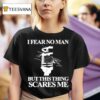 I Fear No Man But This Thing Scares Me T Shirt