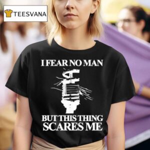I Fear No Man But This Thing Scares Me T Shirt