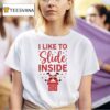 I Like To Slide Inside Funny T Shirt