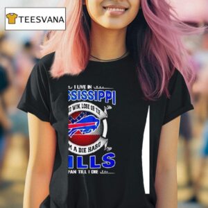 I Live In Mississippi And Win Lose Or Tie I M A Die Hard Bills Fan Till I Die T Shirt