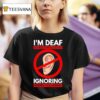 I M Deaf But I M Also Ignoring You T Shirt