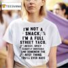 I M Not A Snack I M A Full Street Taco Messy Spicy Slightly Unstable And Somehow The Best Thing You Ll Ever Have T Shirt