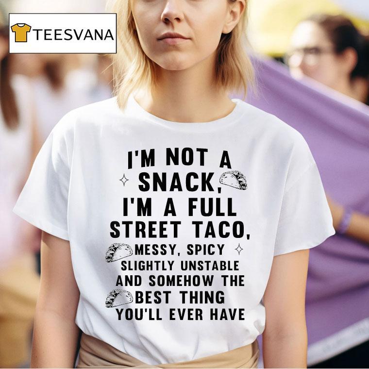 I M Not A Snack I M A Full Street Taco Messy Spicy Slightly Unstable And Somehow The Best Thing You Ll Ever Have T Shirt