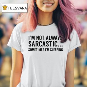 I M Not Always Sarcastic Sometimes I M Sleeping T Shirt