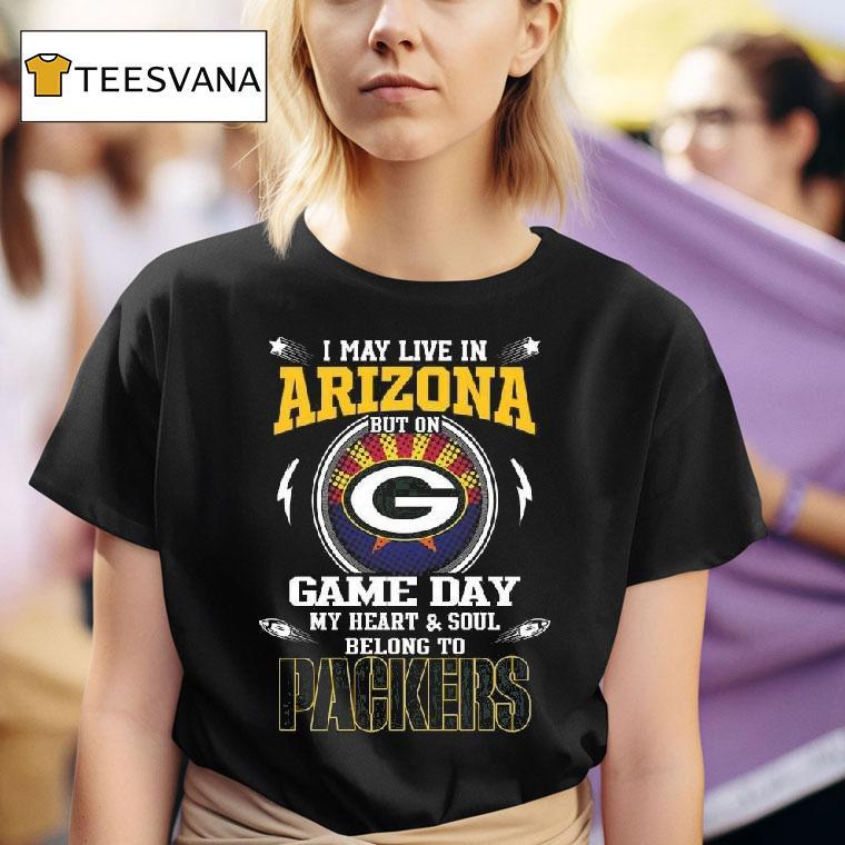I May Live In Arizona But On Game Day My Heart And Soul Belongs To To Green Bay Packers T Shirt