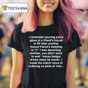 I Remember Pouring You A Glass At A Friend S House In Sf After Another I Made The Clutch Move Of Ordering Pizza At Am T Shirt