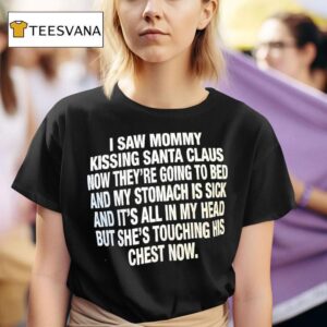 I Saw Mommy Kissing Santa Claus Now They Re Going To Bed And My Stomach Is Sick T Shirt