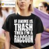 If Anime Is Trash Then I M A Raccoon T Shirt