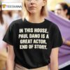 In This House Paul Dano Is A Great Actor End Of Story T Shirt