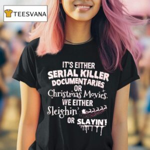 It S Either Serial Killer Documentaries Or Christmas Movies We Either Sleighin Or Slayin T Shirt