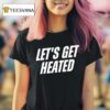 Let S Get Heated T Shirt