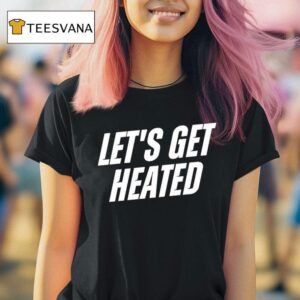 Let S Get Heated T Shirt
