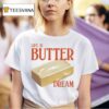 Life Is Butter Dream T Shirt